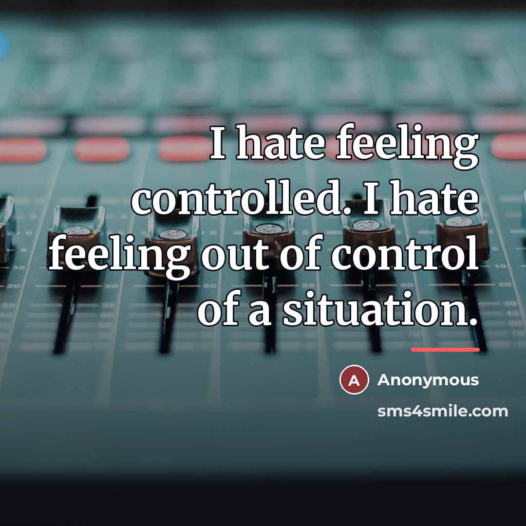 “I hate feeling controlled. I hate feeling out of control…” quote by Anonymous