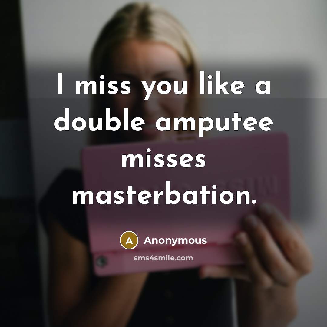 “I miss you like a double amputee misses masterbation.…” quote by Anonymous