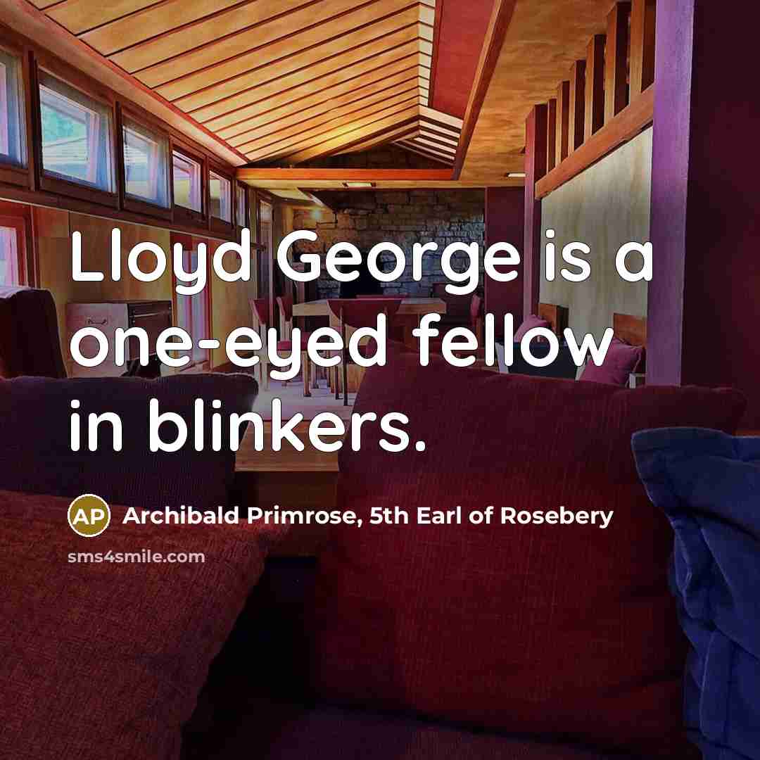 “Lloyd George is a one-eyed fellow in blinkers.…” quote by Archibald Primrose, 5th Earl of Rosebery