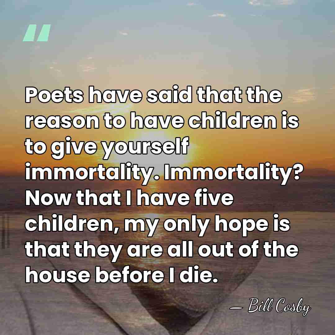 Poets have said that the reason to have children is to give&hellip; - Bill Cosby
