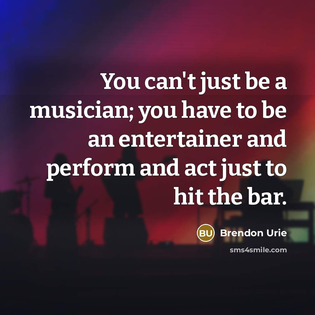 “You can't just be a musician; you have to be…” quote by Brendon Urie