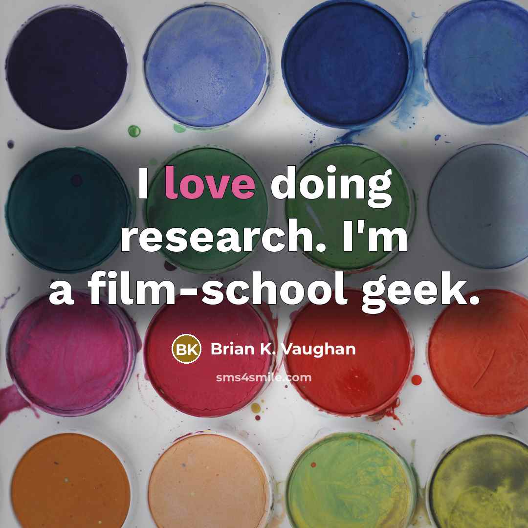 “I love doing research. I'm a film-school geek.…” quote by Brian K. Vaughan