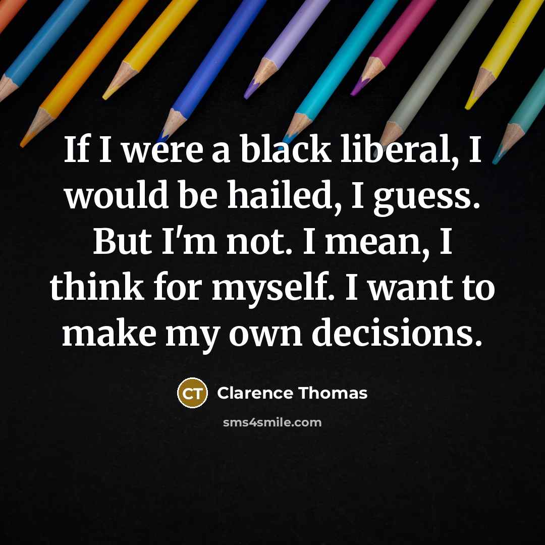 “If I were a black liberal, I would be hailed,…” quote by Clarence Thomas