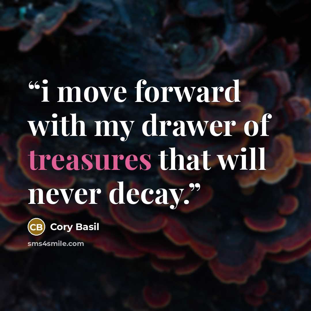 “i move forward with my drawer of treasures that will never decay.” quote by Cory Basil