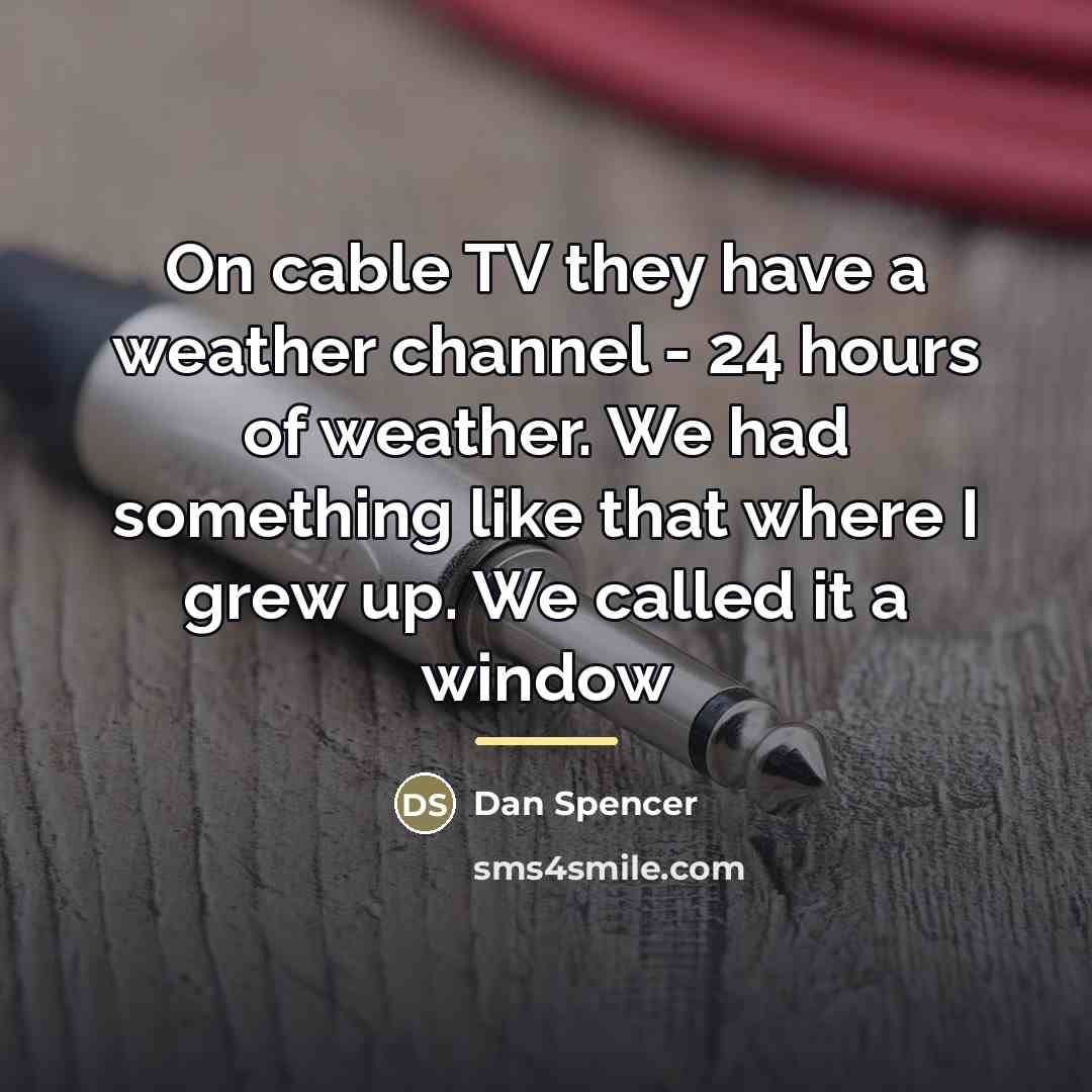 “On cable TV they have a weather channel - 24…” quote by Dan Spencer