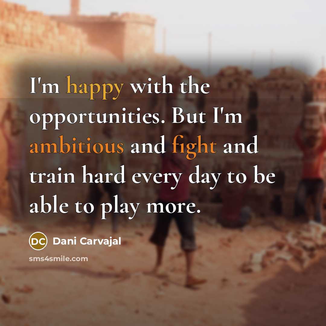 “I'm happy with the opportunities. But I'm ambitious and fight and train hard every day to be able to play more.” quote by Dani Carvajal