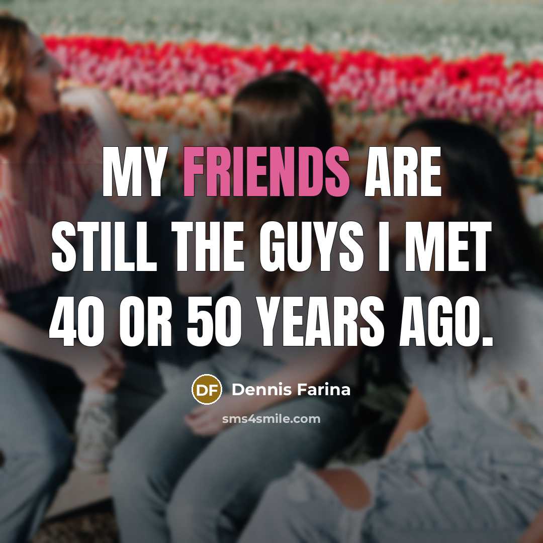 “My friends are still the guys I met 40 or…” quote by Dennis Farina