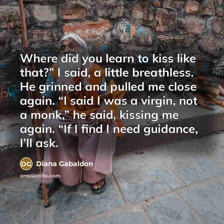 “Where did you learn to kiss like that?” I said,…” quote by Diana Gabaldon