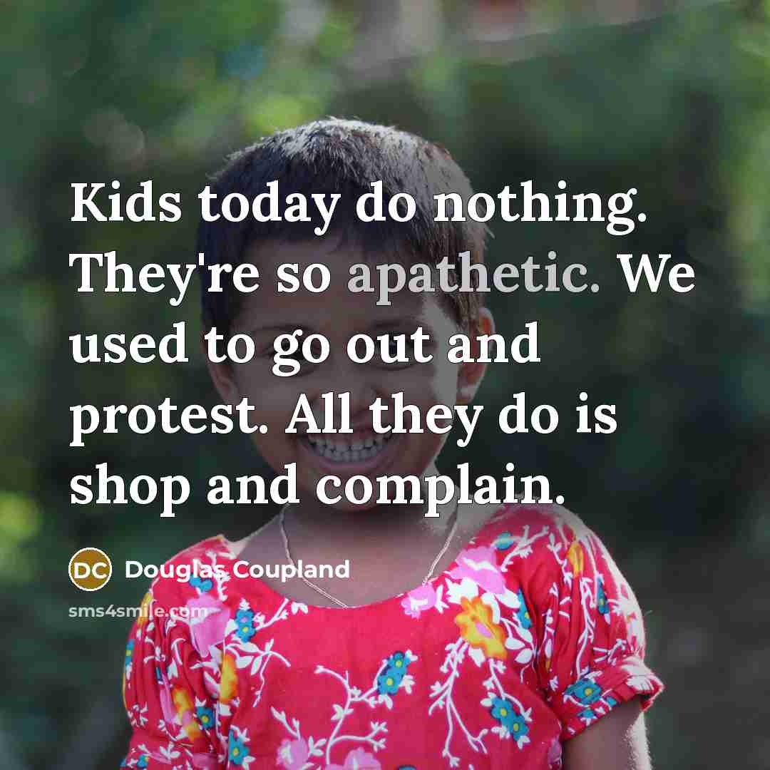 “Kids today do nothing. They're so apathetic. We used to…” quote by Douglas Coupland