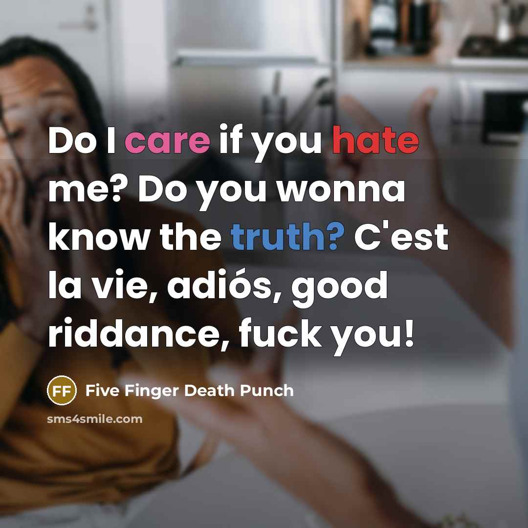 “Do I care if you hate me? Do you wonna know the truth? C'est la vie, adiós, good riddance, fuck you!” quote by Five Finger Death Punch
