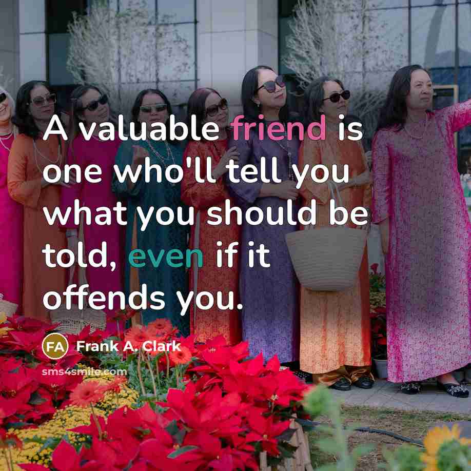 “A valuable friend is one who'll tell you what you…” quote by Frank A. Clark