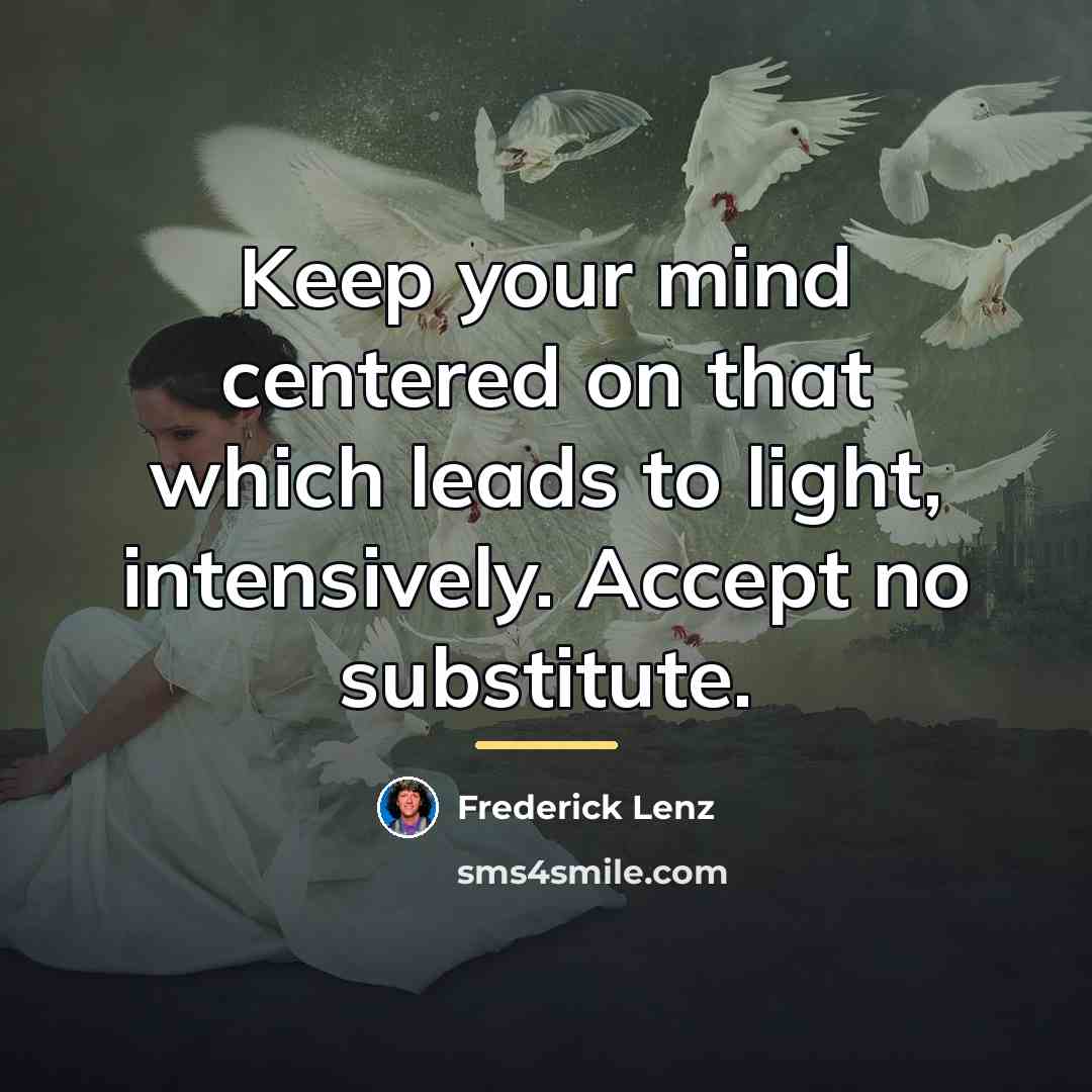 “Keep your mind centered on that which leads to light,…” quote by Frederick Lenz