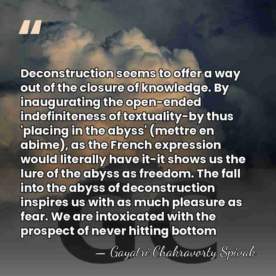 Deconstruction seems to offer a way out of the closure of knowledge.&hellip; - Gayatri Chakravorty Spivak
