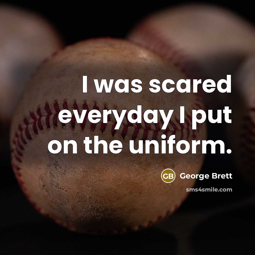 “I was scared everyday I put on the uniform.…” quote by George Brett