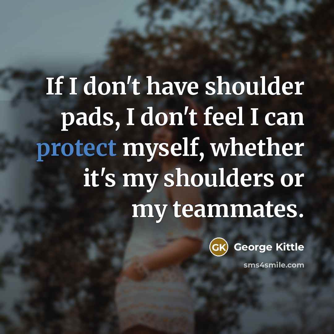 “If I don't have shoulder pads, I don't feel I…” quote by George Kittle