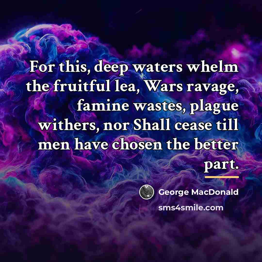 “For this, deep waters whelm the fruitful lea, Wars ravage,…” quote by George MacDonald