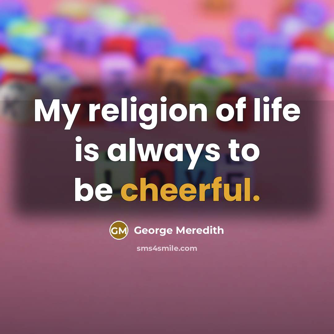 “My religion of life is always to be cheerful.…” quote by George Meredith