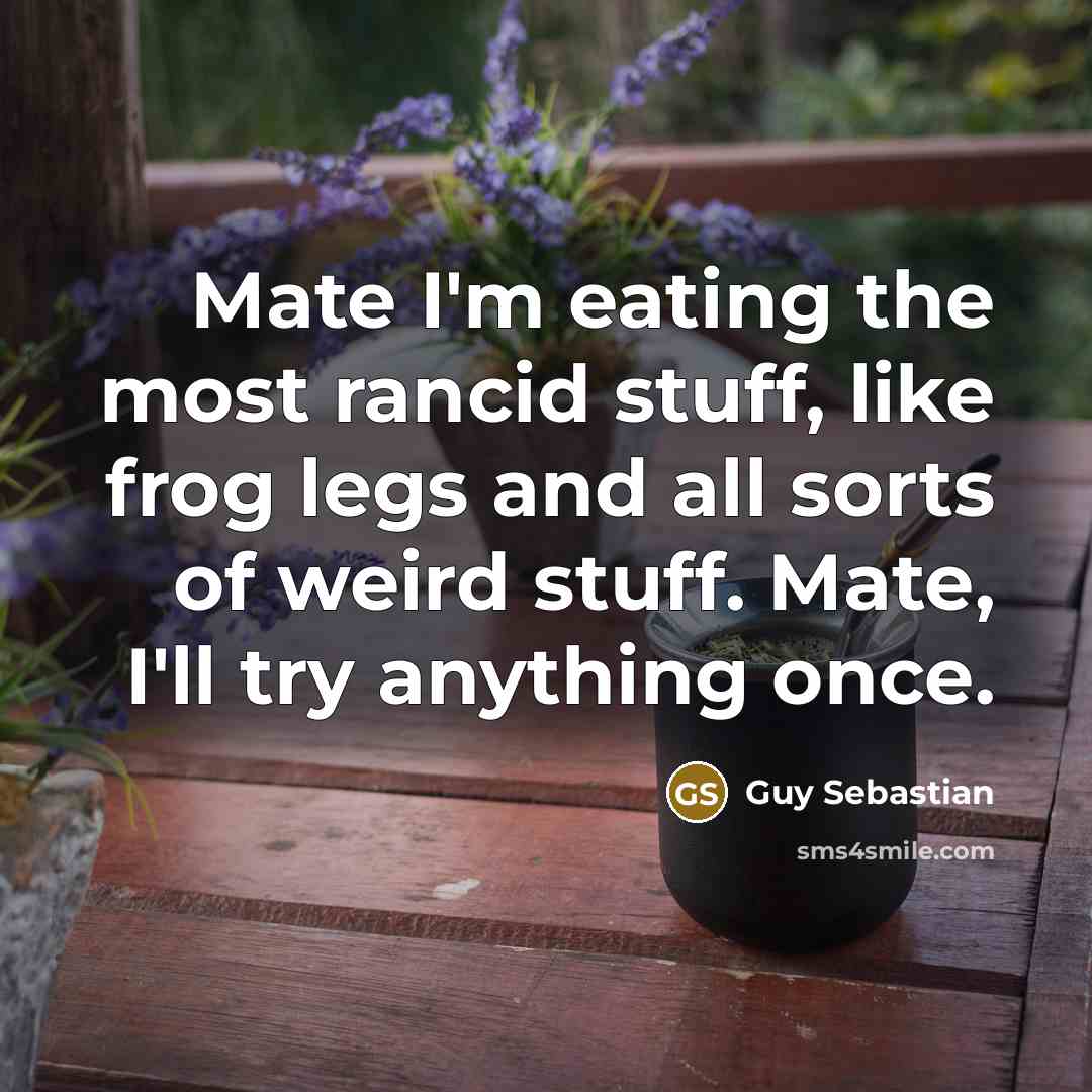 “Mate I'm eating the most rancid stuff, like frog legs…” quote by Guy Sebastian