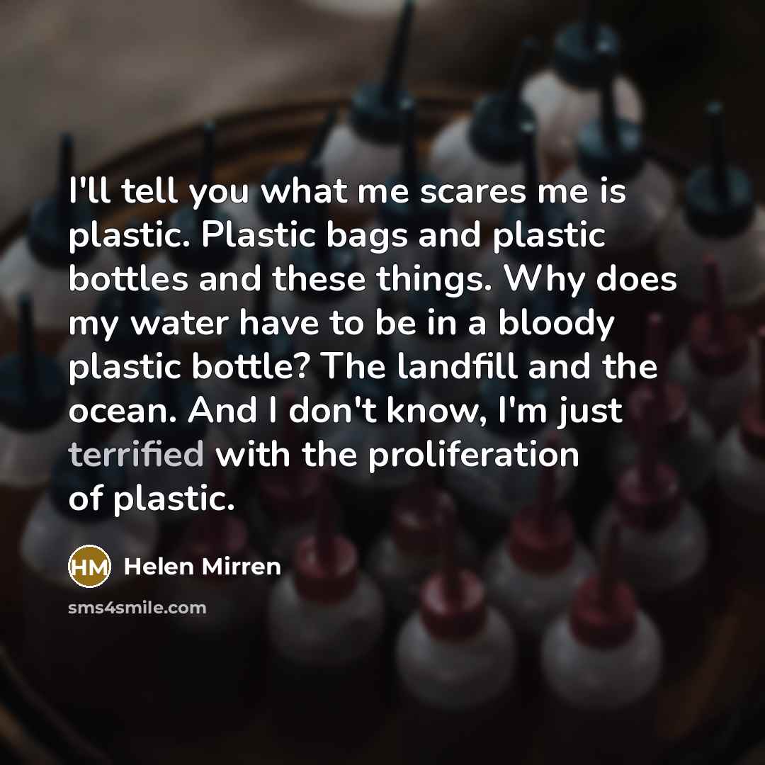 “I'll tell you what me scares me is plastic. Plastic…” quote by Helen Mirren