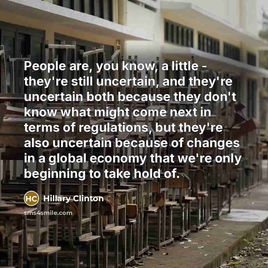 “People are, you know, a little - they're still uncertain,…” quote by Hillary Clinton