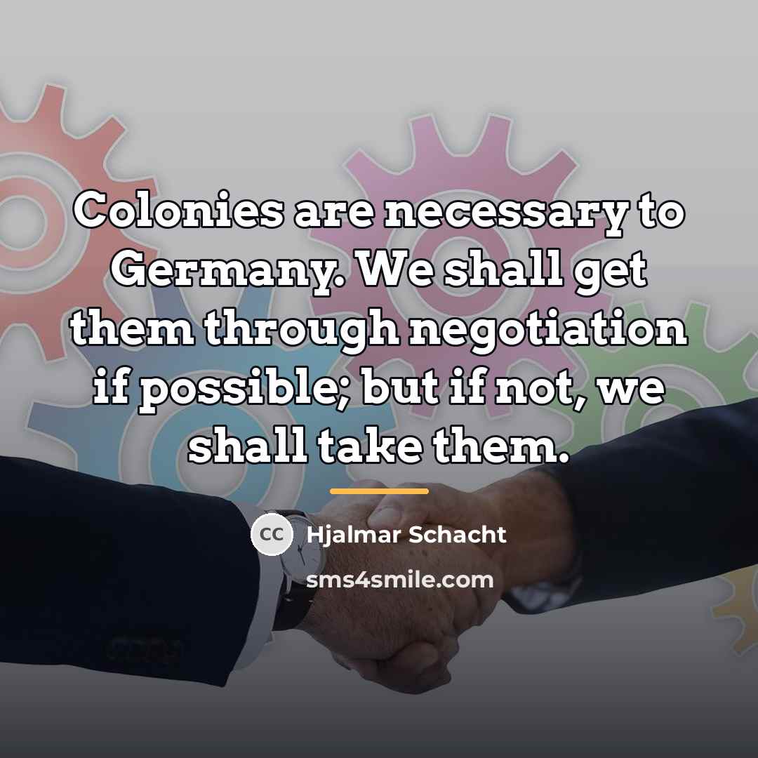 “Colonies are necessary to Germany. We shall get them through…” quote by Hjalmar Schacht