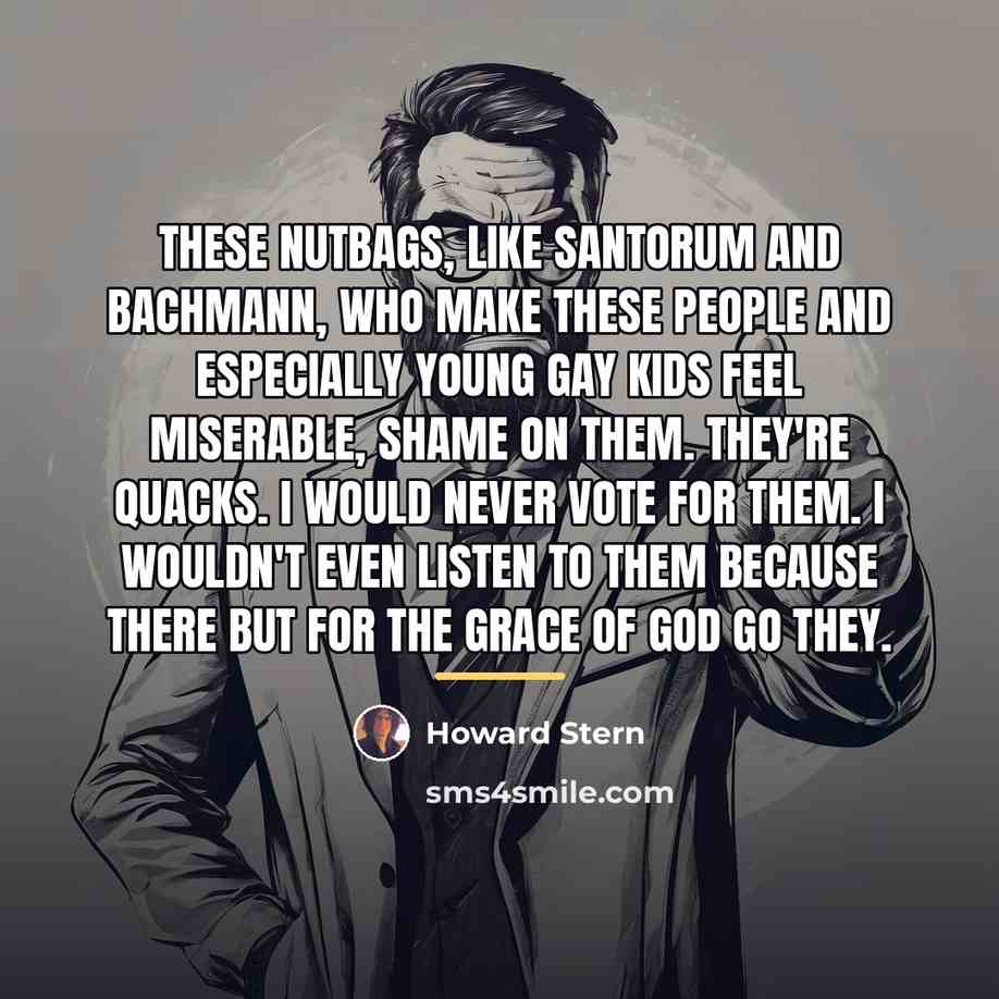 “These nutbags, like Santorum and Bachmann, who make these people…” quote by Howard Stern
