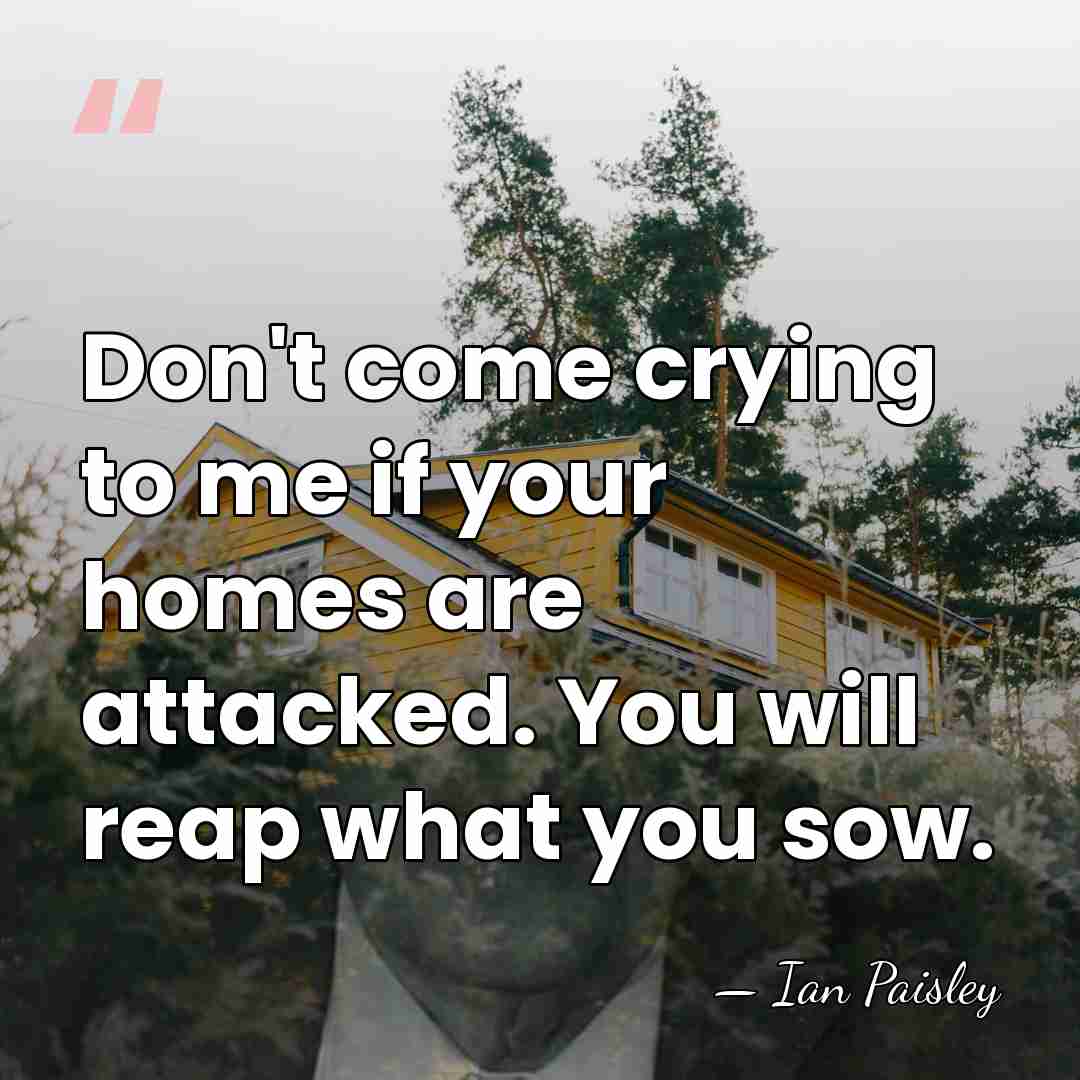 Don't come crying to me if your homes are attacked. You will&hellip; - Ian Paisley