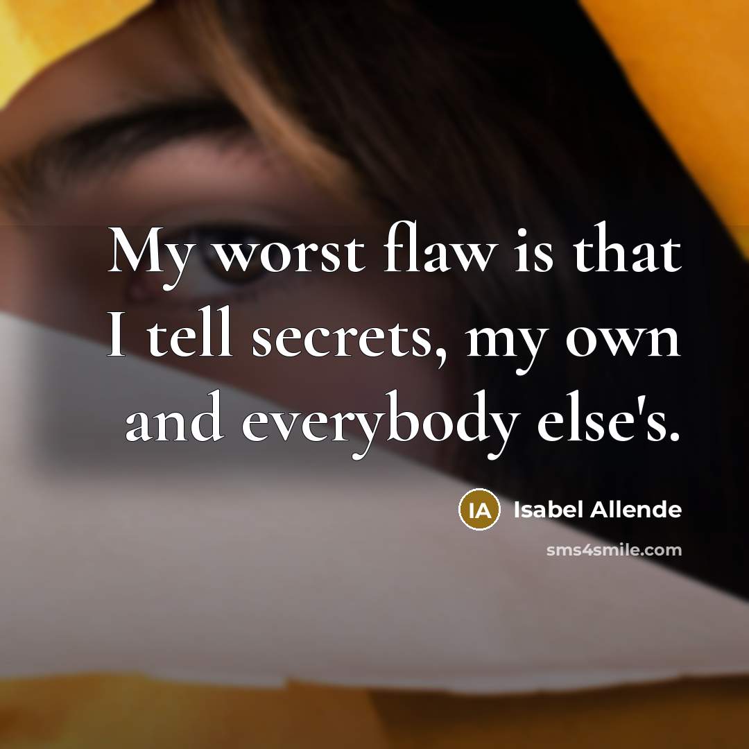 “My worst flaw is that I tell secrets, my own…” quote by Isabel Allende