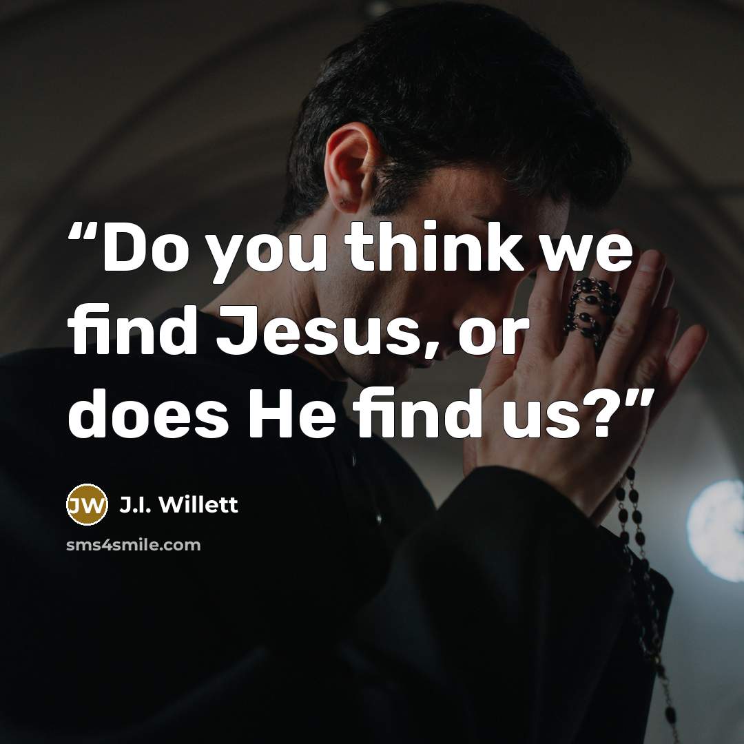 “Do you think we find Jesus, or does He find us?” quote by J.I. Willett