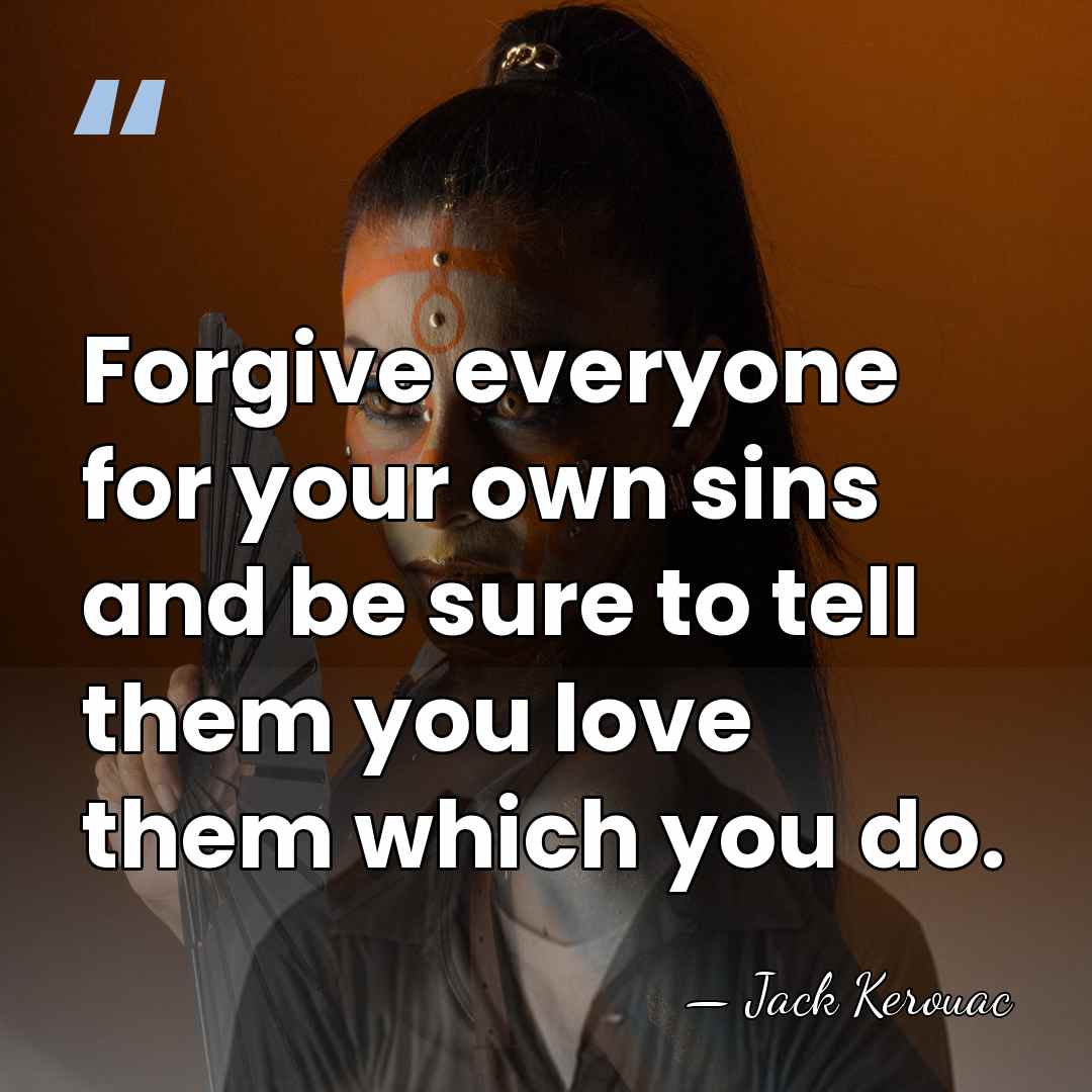 Forgive everyone for your own sins and be sure to tell them&hellip; - Jack Kerouac