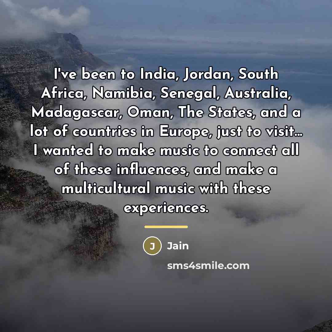 “I've been to India, Jordan, South Africa, Namibia, Senegal, Australia,…” quote by Jain