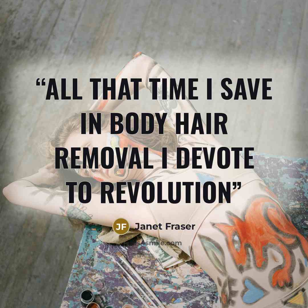 “all that time I save in body hair removal I devote to revolution” quote by Janet Fraser