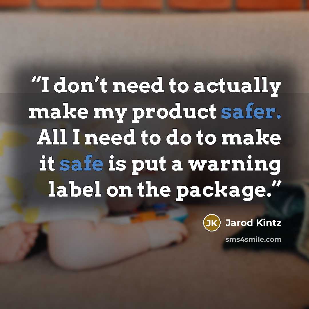“I don’t need to actually make my product safer. All I need to do to make it safe is put a warning label on the package.” quote by Jarod Kintz
