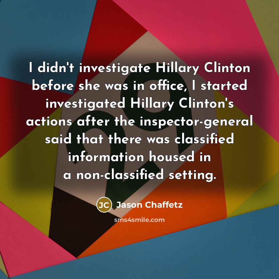 “I didn't investigate Hillary Clinton before she was in office,…” quote by Jason Chaffetz