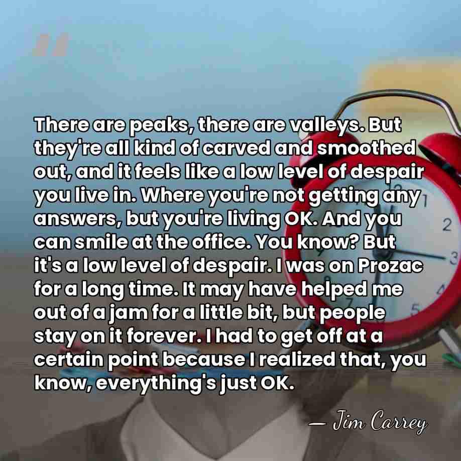 There are peaks, there are valleys. But they're all kind of carved&hellip; - Jim Carrey