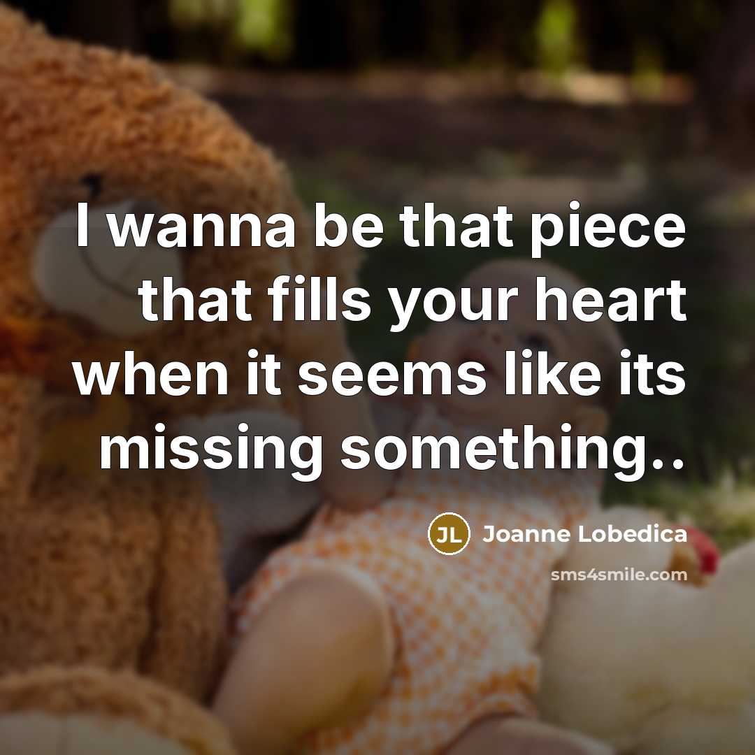 “I wanna be that piece that fills your heart when…” quote by Joanne Lobedica