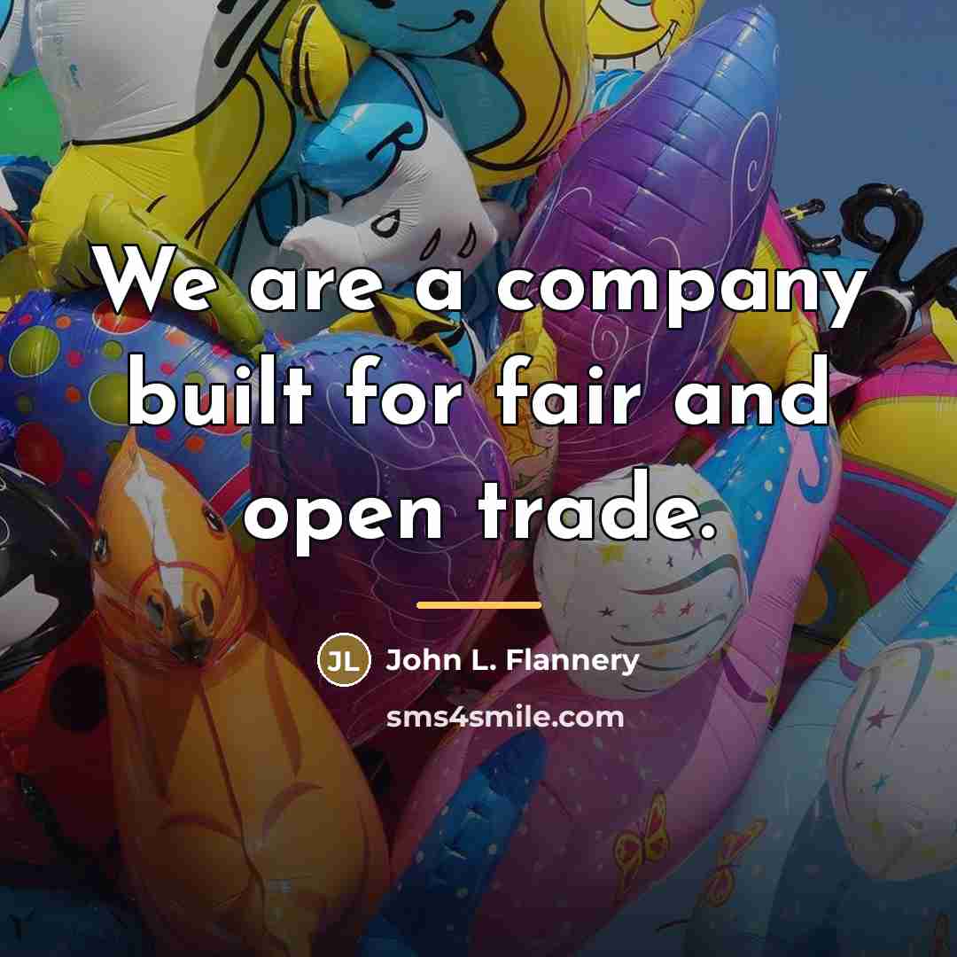 “We are a company built for fair and open trade.…” quote by John L. Flannery