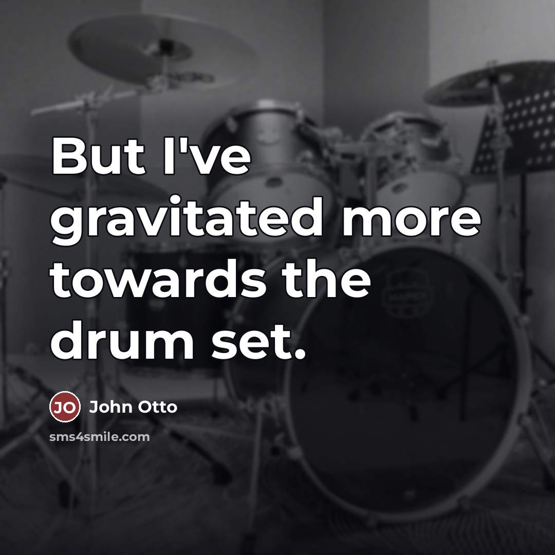 “But I've gravitated more towards the drum set.…” quote by John Otto