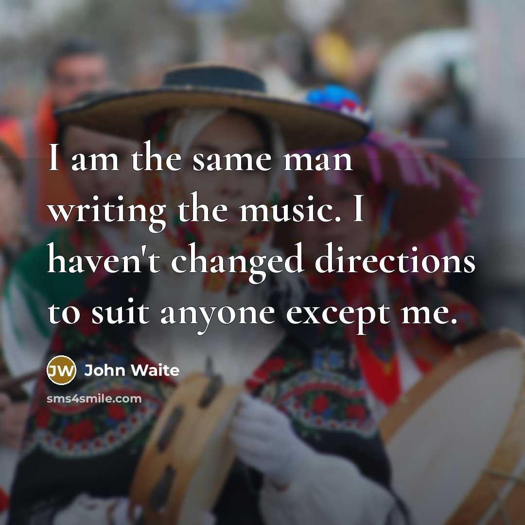 “I am the same man writing the music. I haven't…” quote by John Waite