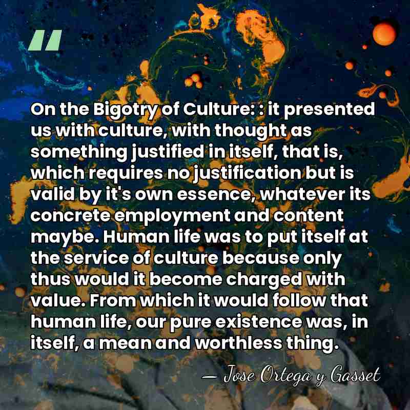 On the Bigotry of Culture: : it presented us with culture, with&hellip; - Jose Ortega y Gasset