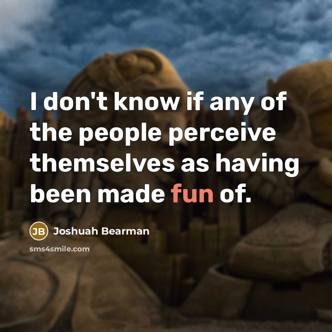 “I don't know if any of the people perceive themselves as having been made fun of.” quote by Joshuah Bearman