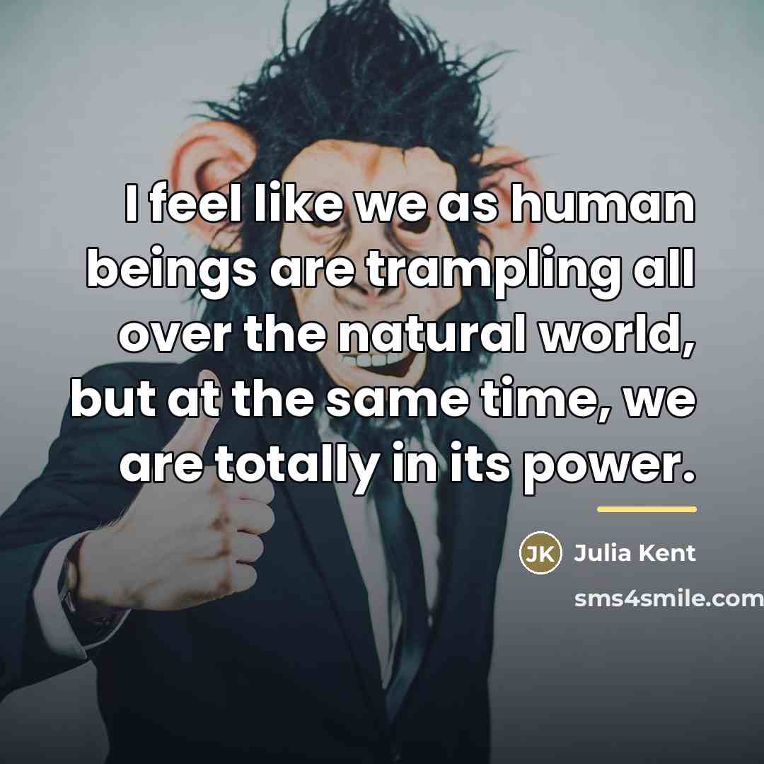 “I feel like we as human beings are trampling all…” quote by Julia Kent