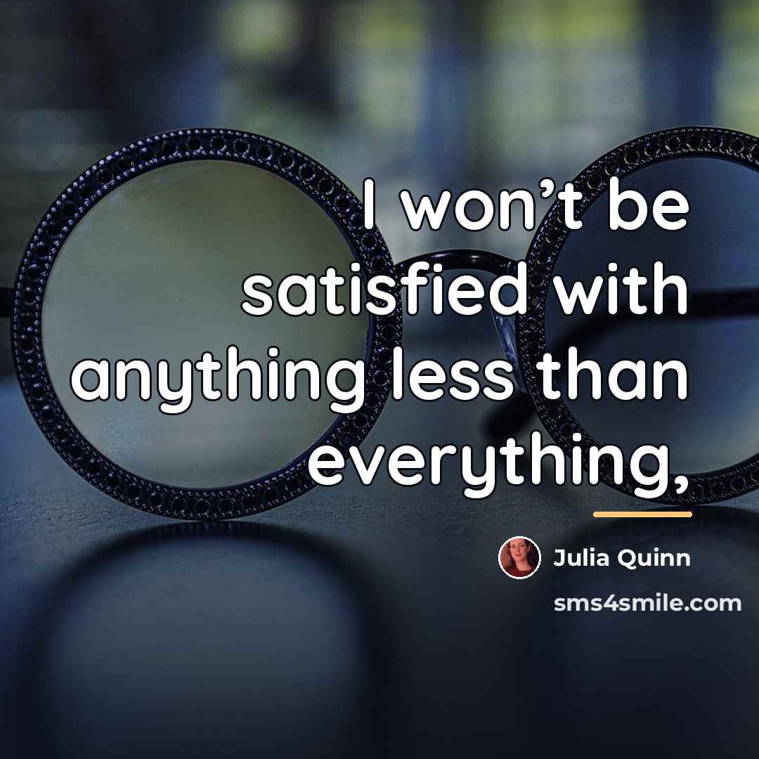 “I won’t be satisfied with anything less than everything,…” quote by Julia Quinn