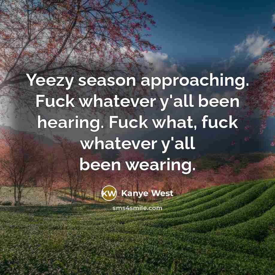 “Yeezy season approaching. Fuck whatever y'all been hearing. Fuck what,…” quote by Kanye West
