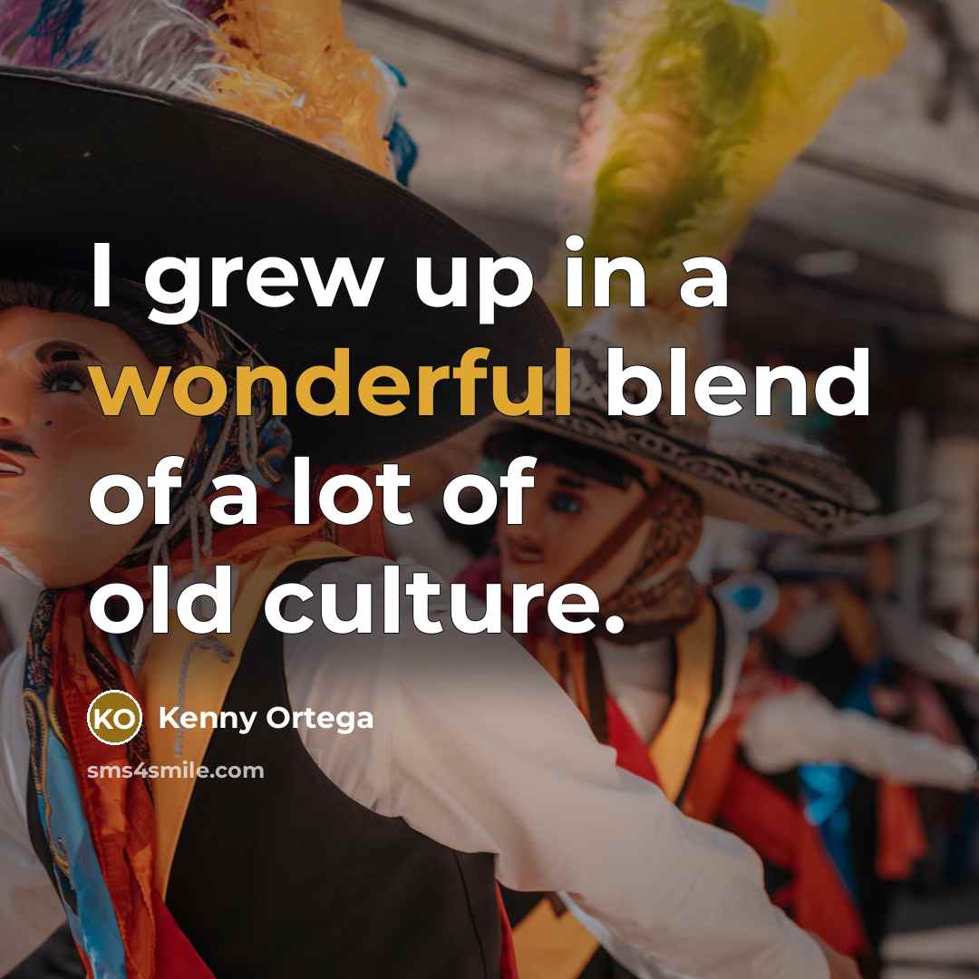 “I grew up in a wonderful blend of a lot…” quote by Kenny Ortega