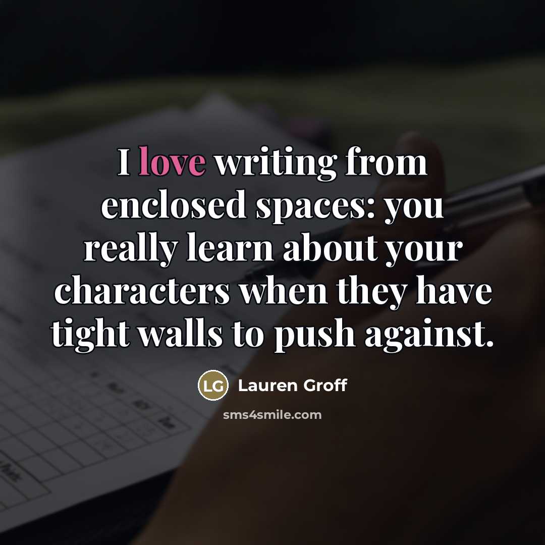 “I love writing from enclosed spaces: you really learn about…” quote by Lauren Groff