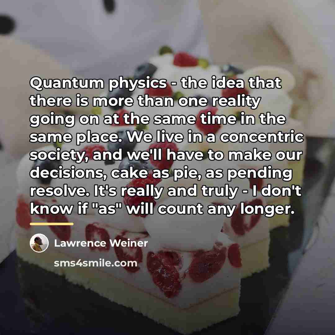 “Quantum physics - the idea that there is more than…” quote by Lawrence Weiner