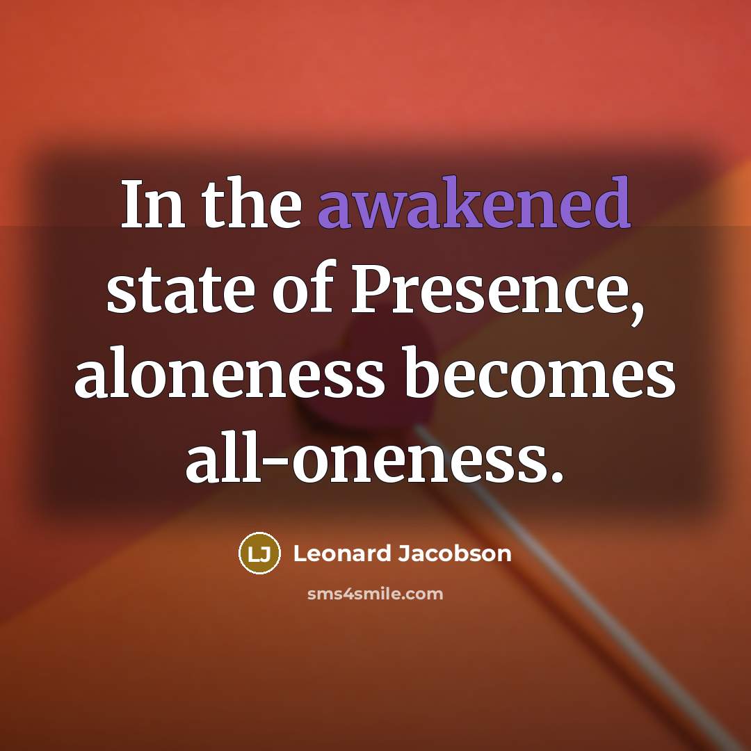 “In the awakened state of Presence, aloneness becomes all-oneness.” quote by Leonard Jacobson