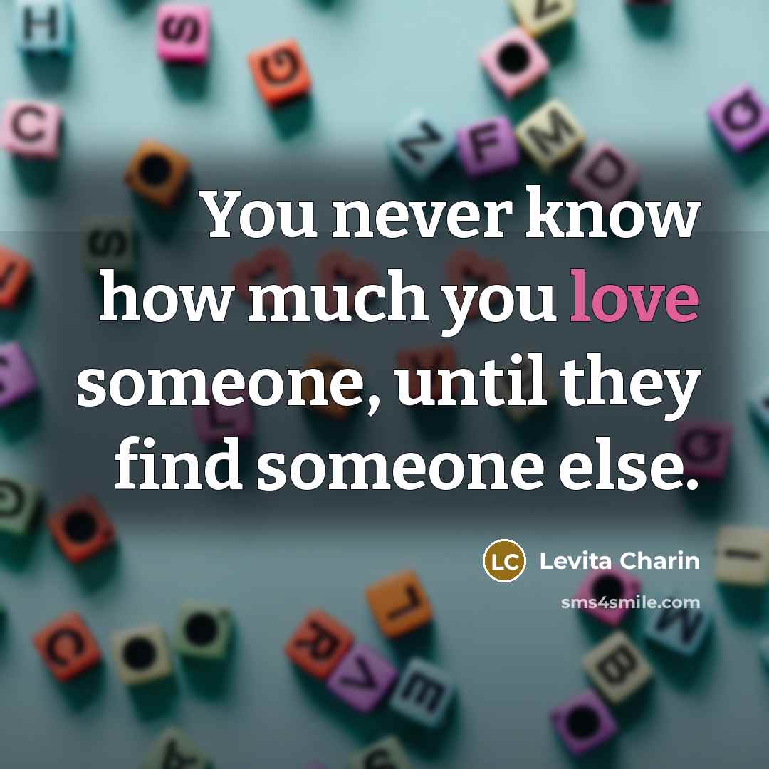 “You never know how much you love someone, until they find someone else.” quote by Levita Charin