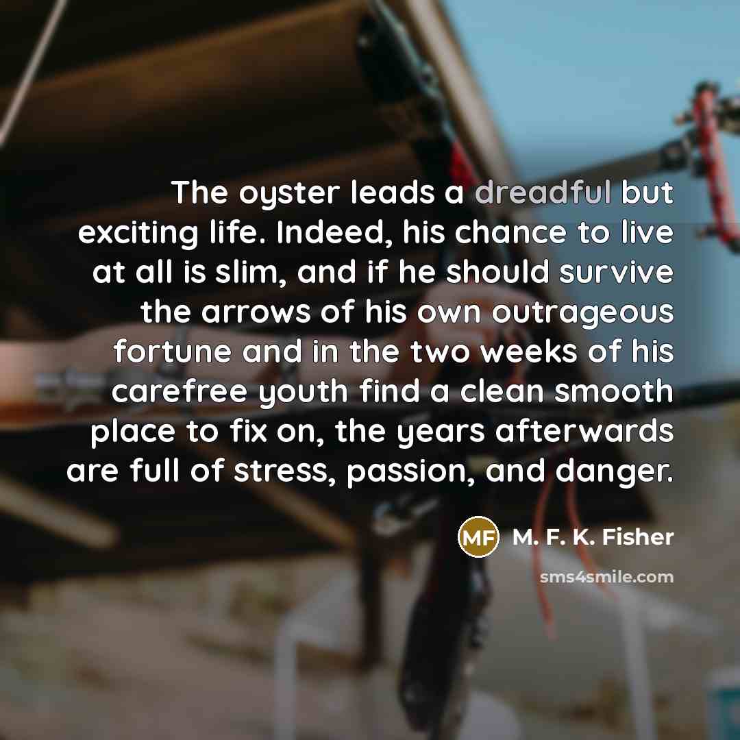 “The oyster leads a dreadful but exciting life. Indeed, his…” quote by M. F. K. Fisher